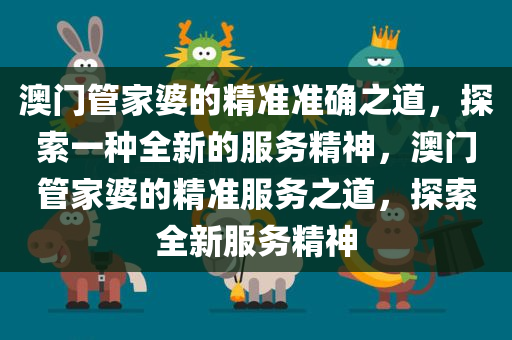 澳门管家婆，精准预测的奥秘与落实之道